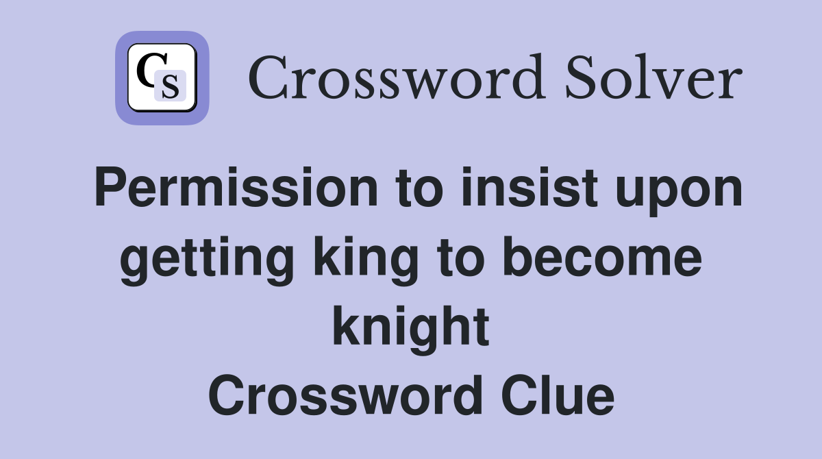 Permission to insist upon getting king to become knight Crossword Clue