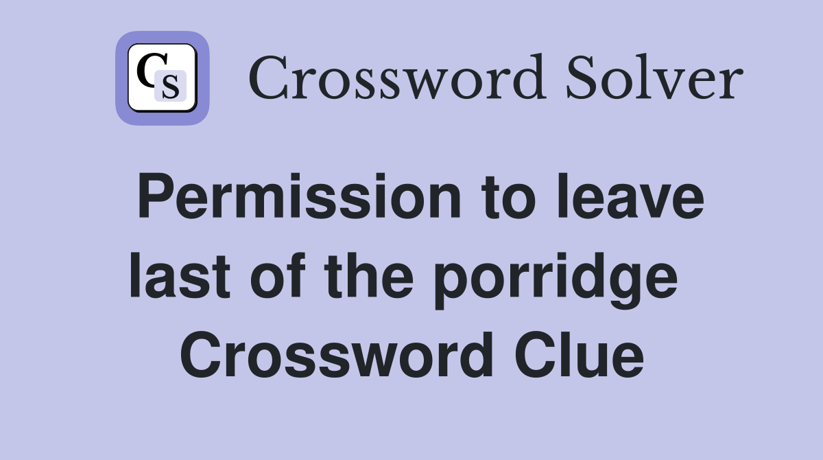 Permission to leave last of the porridge  Crossword Clue