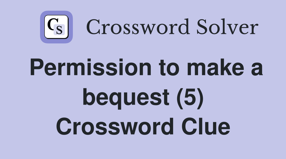 Permission to make a bequest (5) Crossword Clue