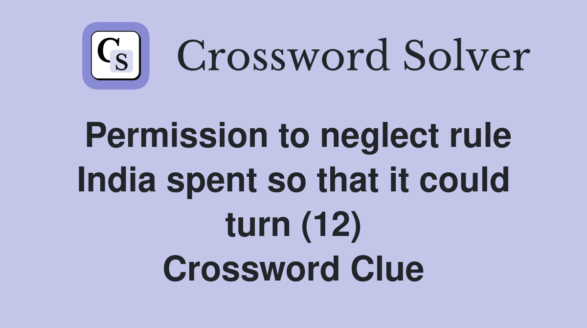 Permission to neglect rule India spent so that it could turn (12) Crossword Clue