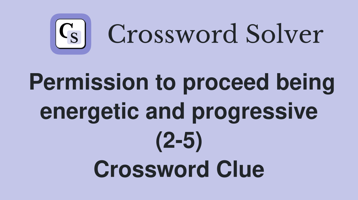 Permission to proceed being energetic and progressive (2 5) Crossword