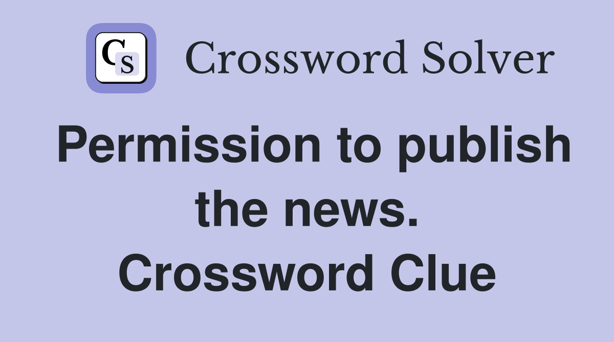 Permission to publish the news. Crossword Clue