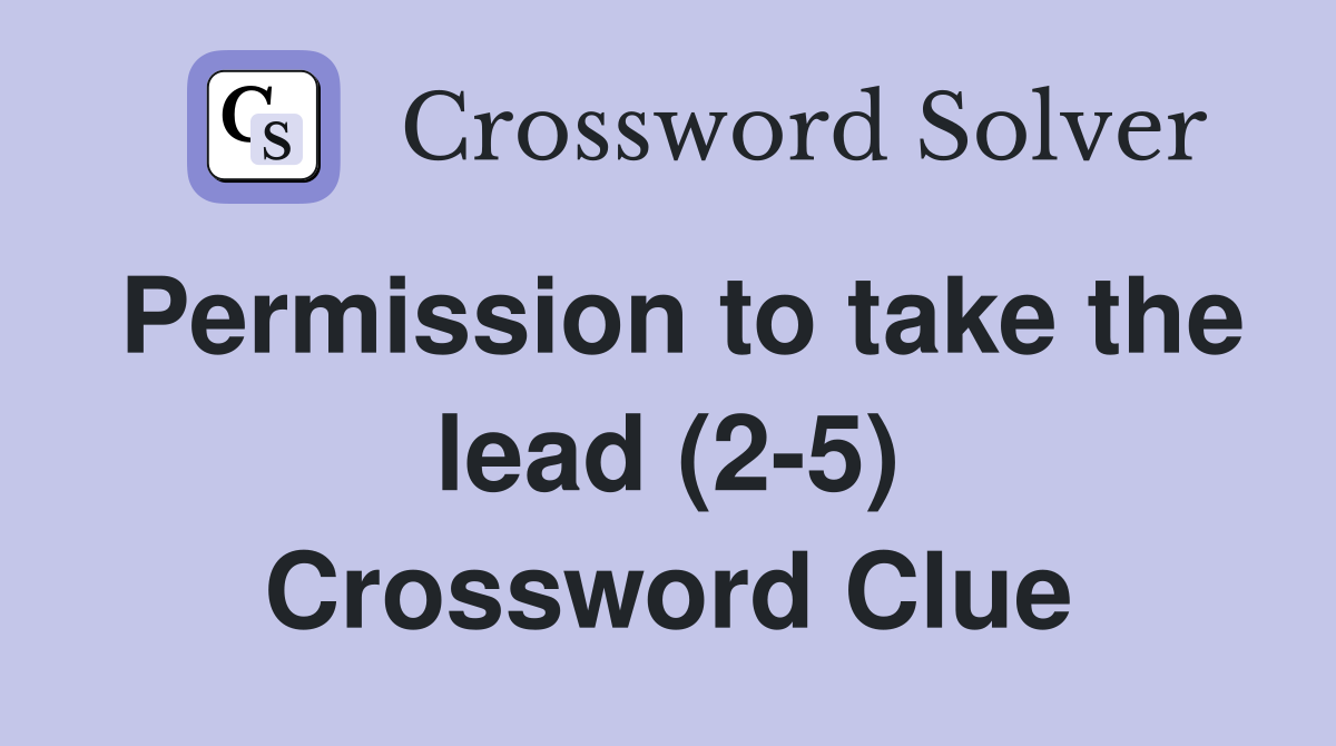Permission to take the lead (2-5) Crossword Clue