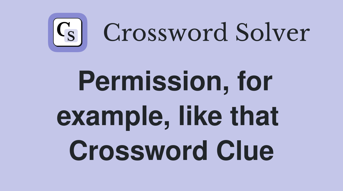 Permission, for example, like that  Crossword Clue