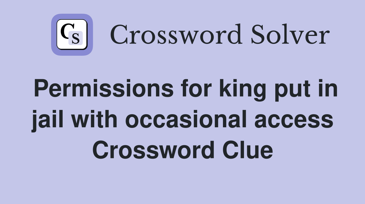 Permissions for king put in jail with occasional access Crossword Clue