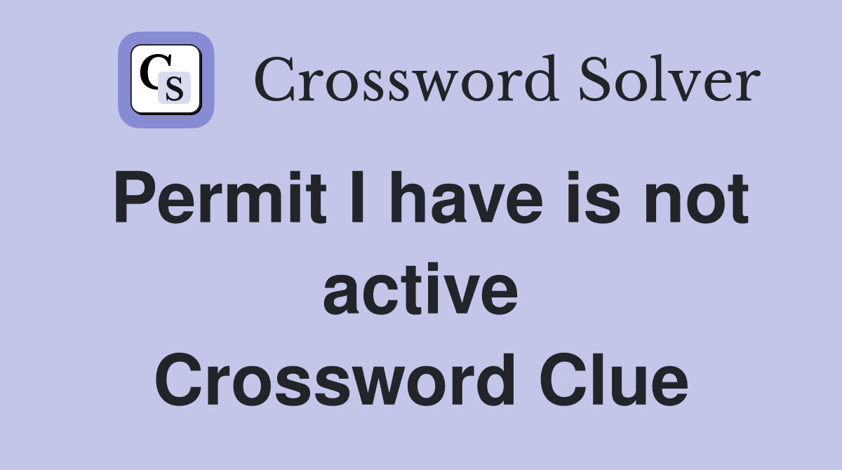 Permit I have is not active Crossword Clue