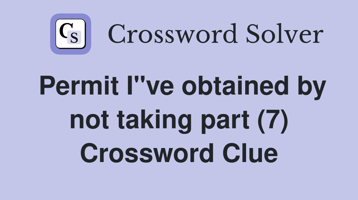 Permit I"ve obtained by not taking part (7) Crossword Clue