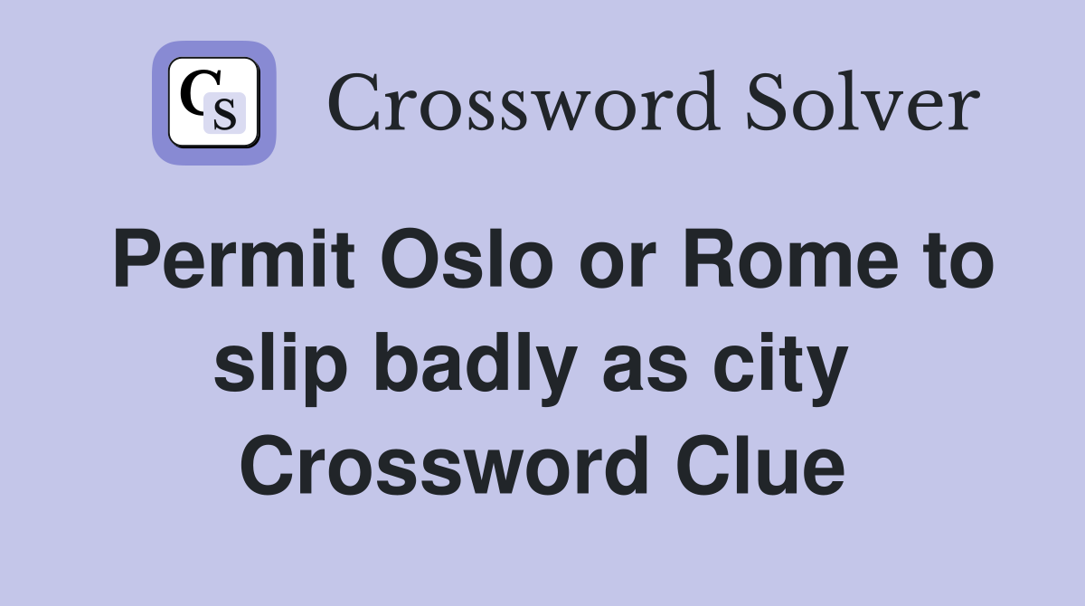 Permit Oslo or Rome to slip badly as city  Crossword Clue