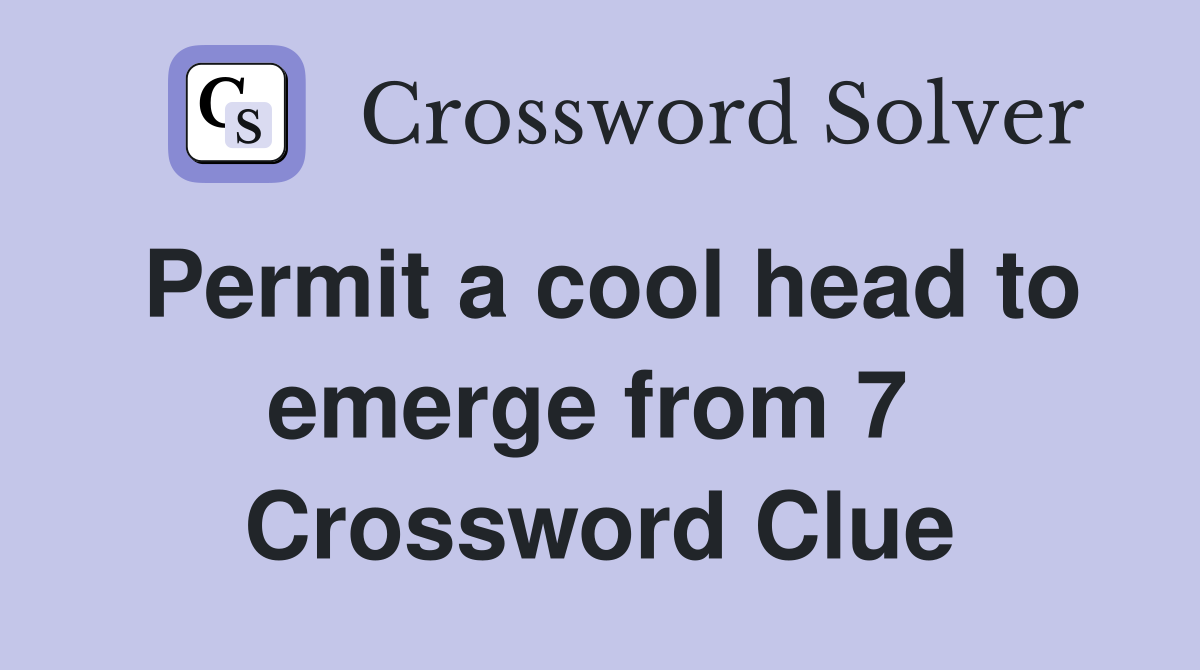 Permit a cool head to emerge from 7  Crossword Clue