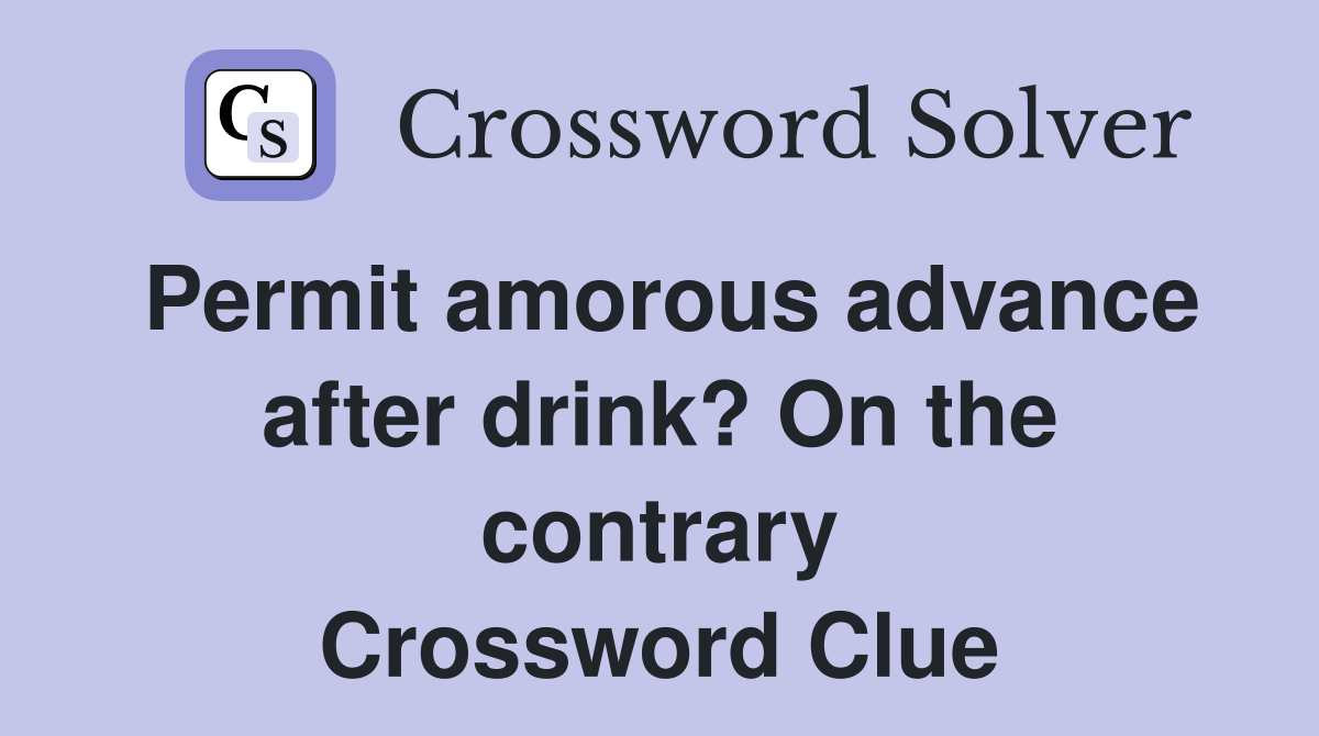 Permit amorous advance after drink? On the contrary Crossword Clue