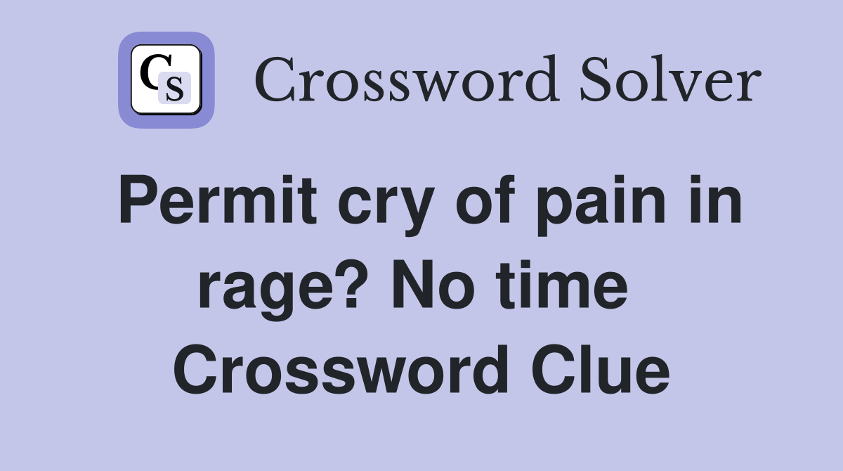 Permit cry of pain in rage? No time  Crossword Clue