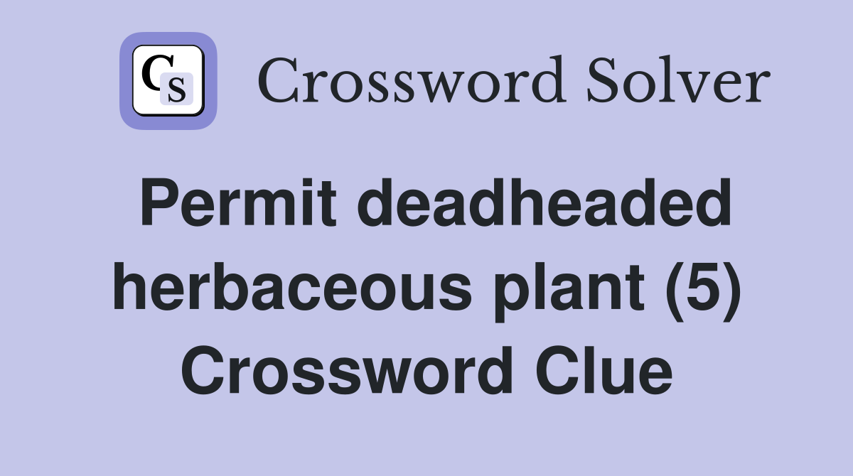 Permit deadheaded herbaceous plant (5) Crossword Clue