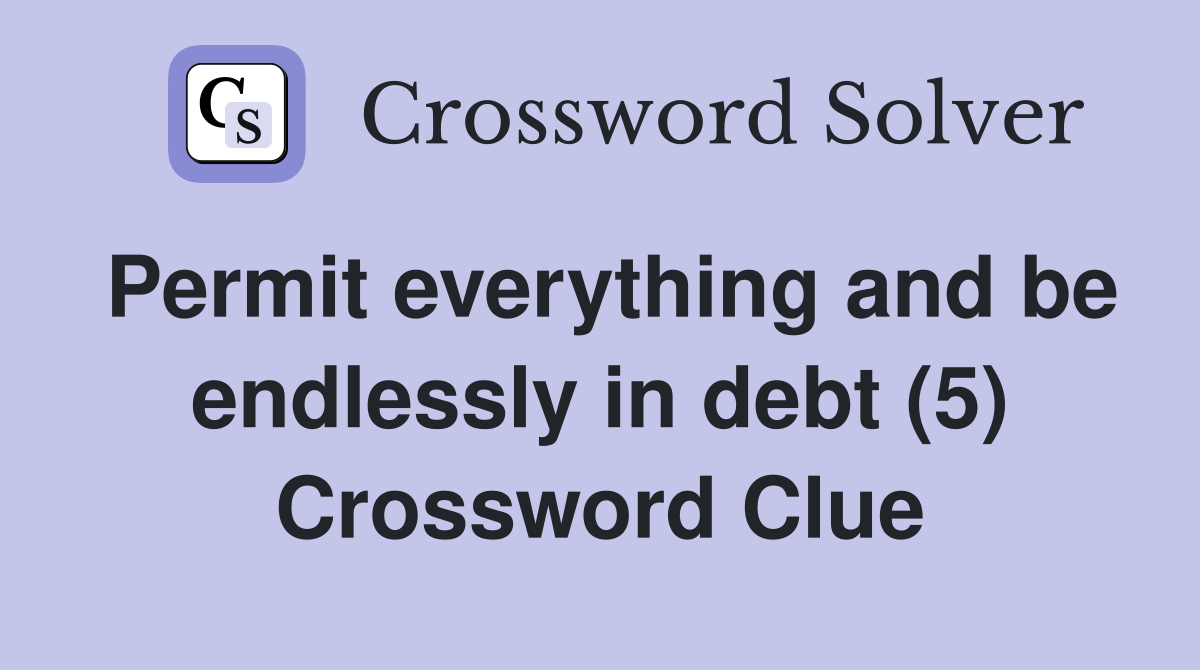 Permit everything and be endlessly in debt (5) Crossword Clue