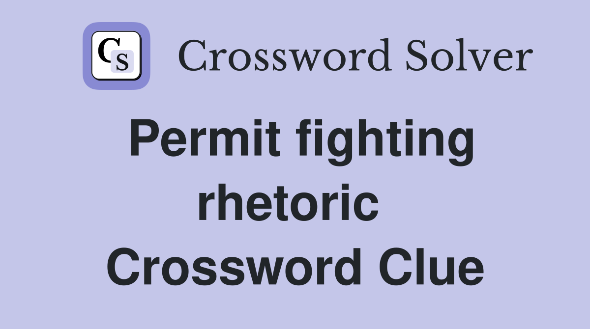 Permit fighting rhetoric  Crossword Clue