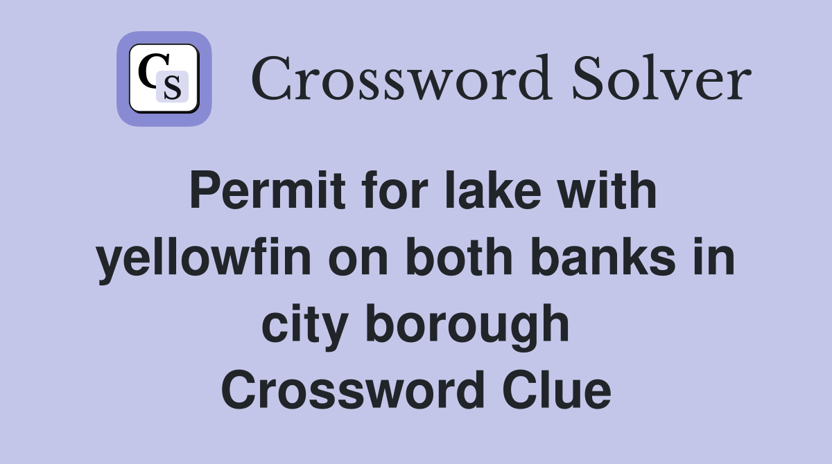 Permit for lake with yellowfin on both banks in city borough Crossword Clue