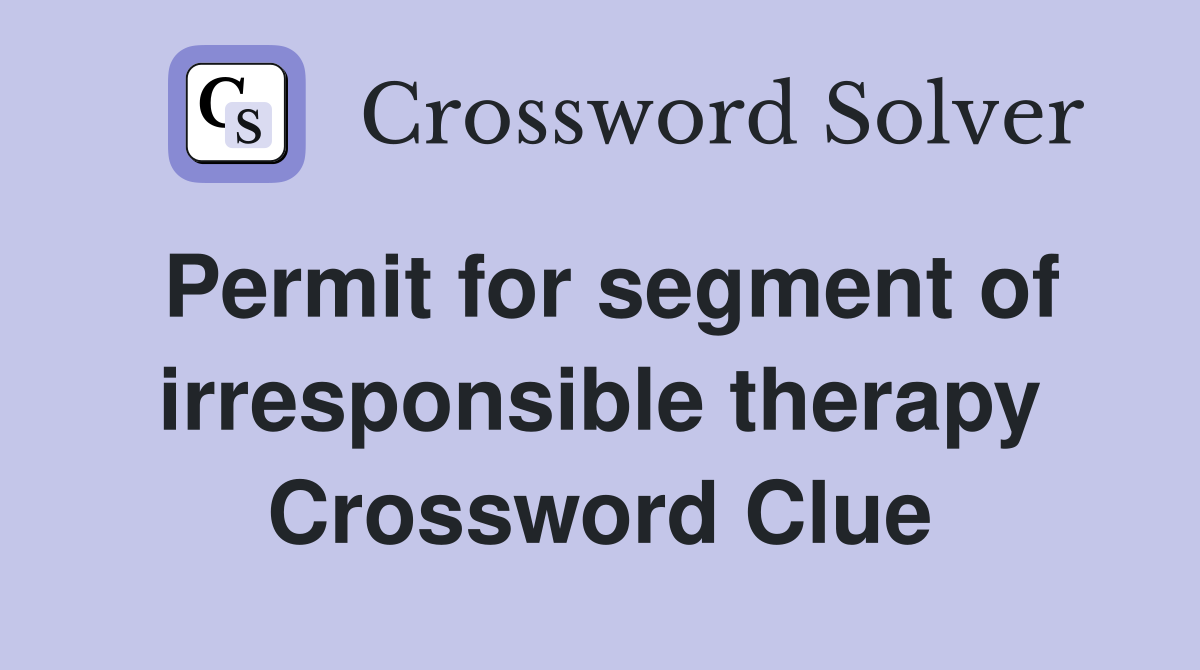 Permit for segment of irresponsible therapy Crossword Clue