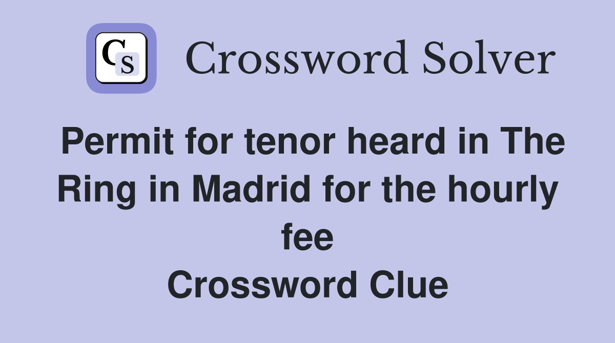 Permit for tenor heard in The Ring in Madrid for the hourly fee Crossword Clue