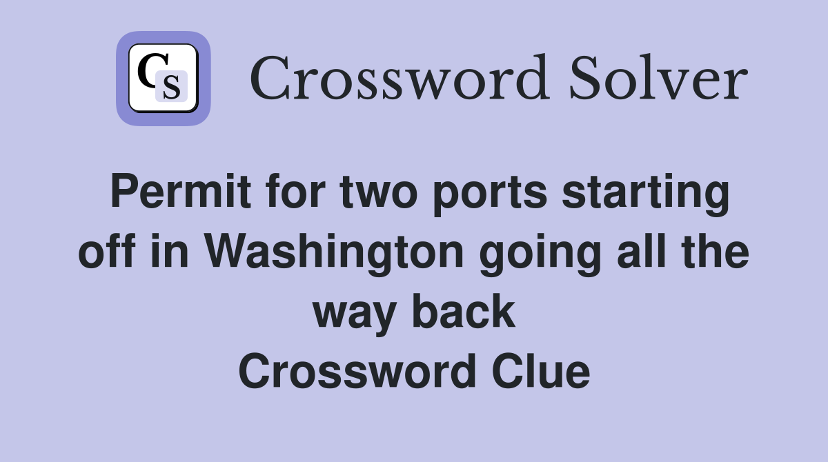 Permit for two ports starting off in Washington going all the way back Crossword Clue