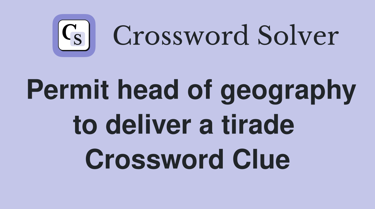 Permit head of geography to deliver a tirade  Crossword Clue