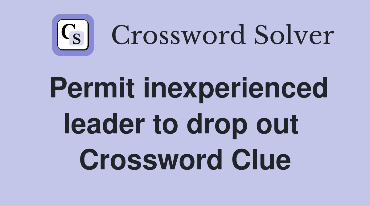 Permit inexperienced leader to drop out  Crossword Clue