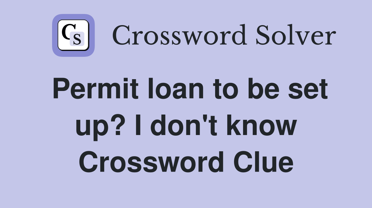 Permit loan to be set up? I don't know Crossword Clue