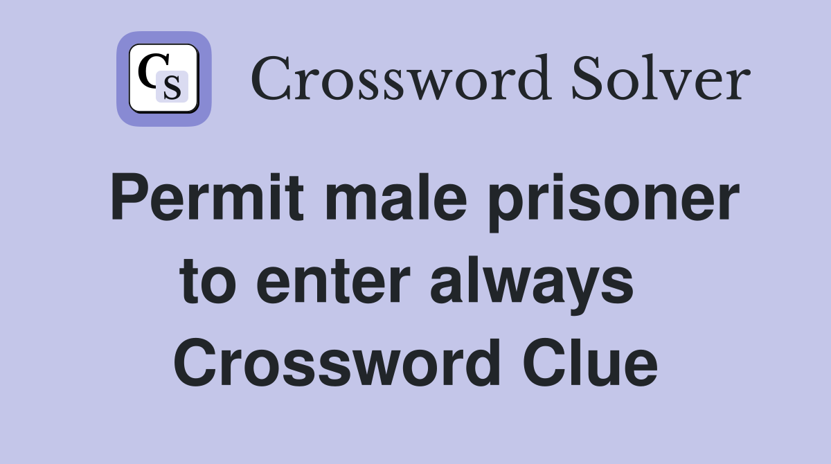 Permit male prisoner to enter always  Crossword Clue