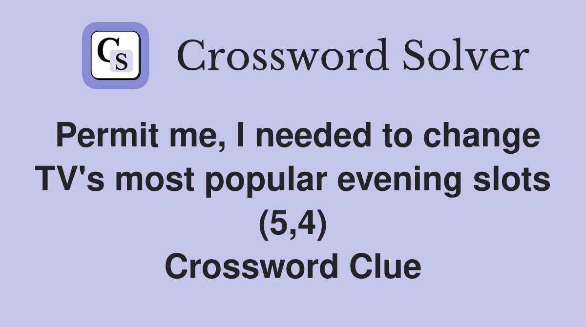 Permit me, I needed to change TV's most popular evening slots (5,4) Crossword Clue