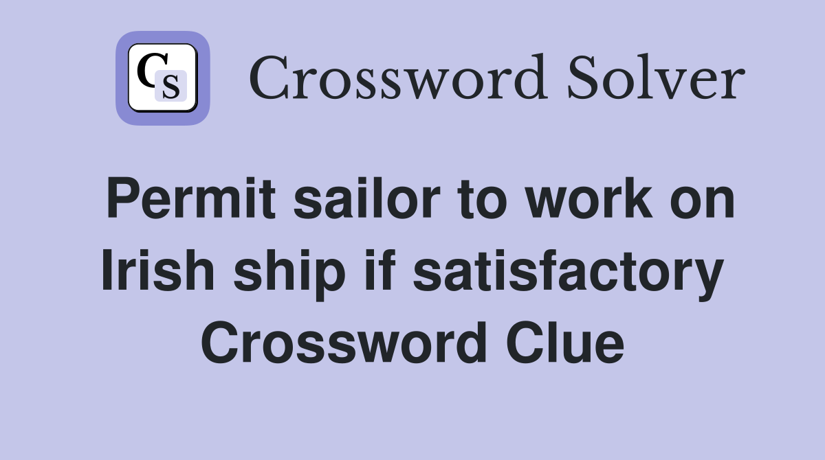 Permit sailor to work on Irish ship if satisfactory Crossword Clue