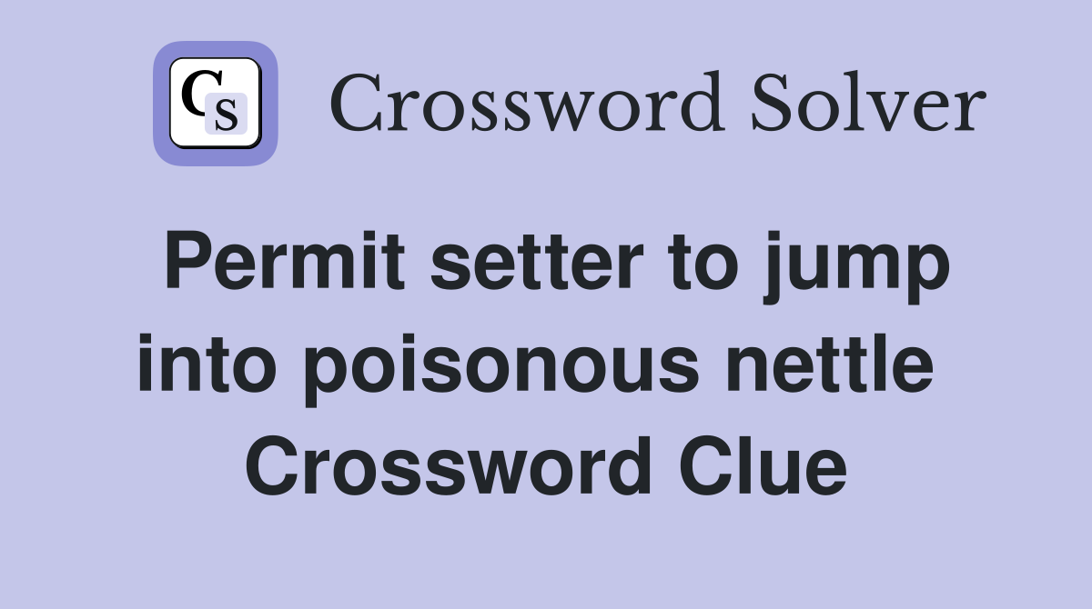 Permit setter to jump into poisonous nettle  Crossword Clue
