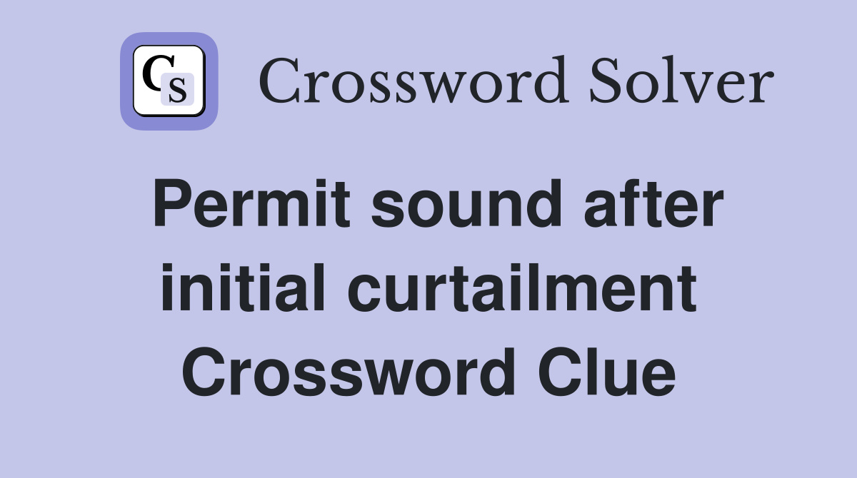 Permit sound after initial curtailment Crossword Clue