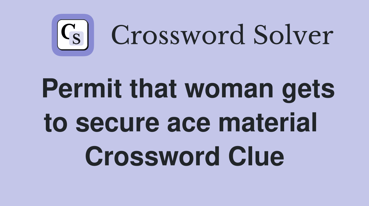Permit that woman gets to secure ace material  Crossword Clue