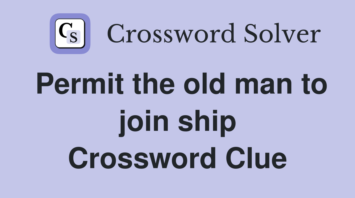 Permit the old man to join ship Crossword Clue
