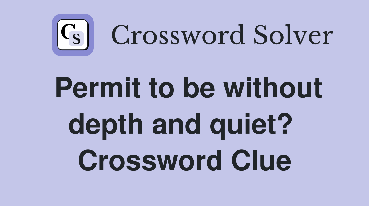 Permit to be without depth and quiet?  Crossword Clue