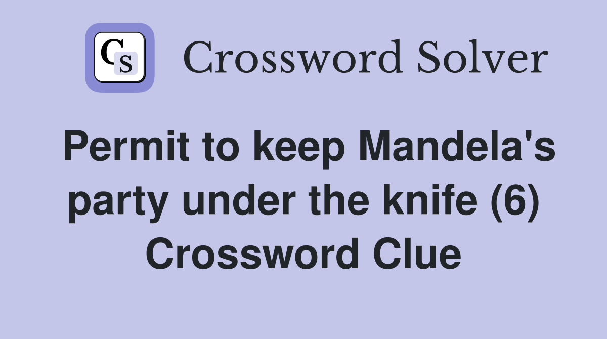 Permit to keep Mandela's party under the knife (6) Crossword Clue