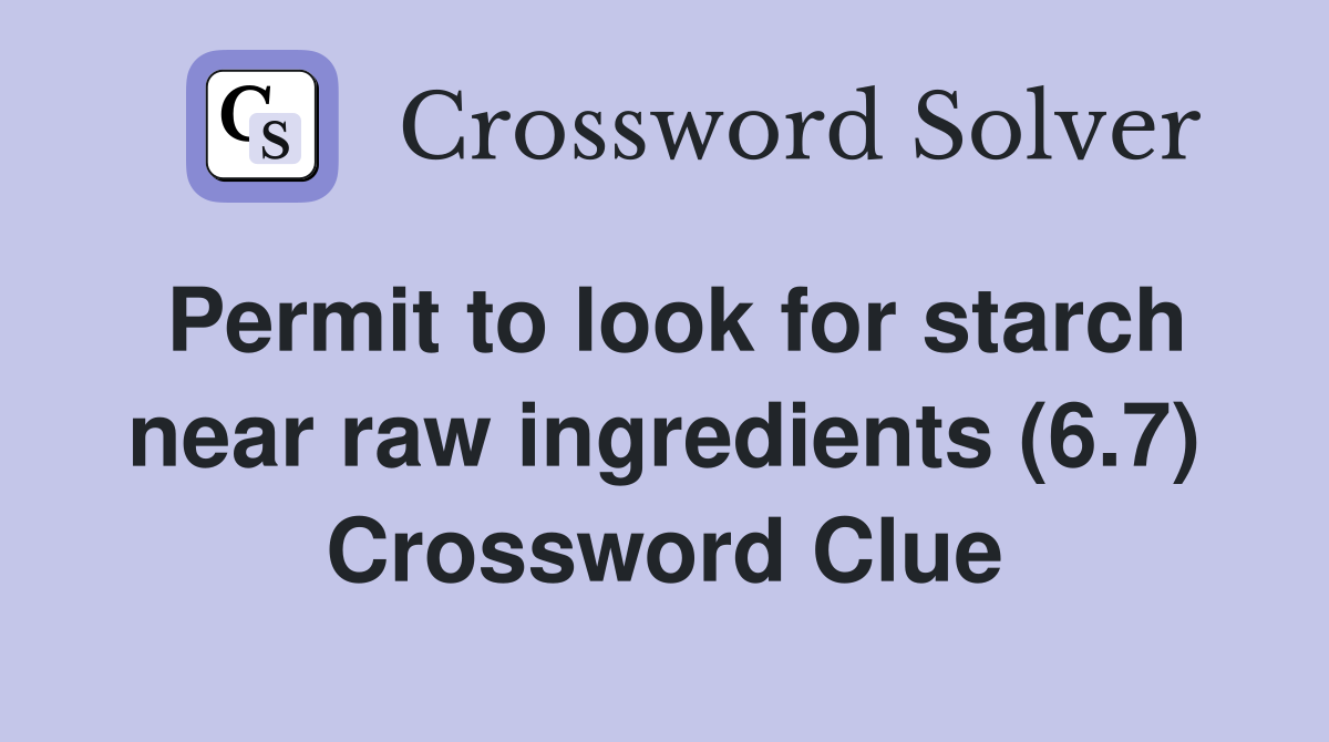 Permit to look for starch near raw ingredients (6.7) Crossword Clue