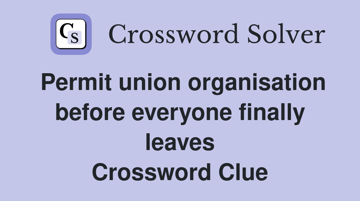 Permit union organisation before everyone finally leaves Crossword Clue
