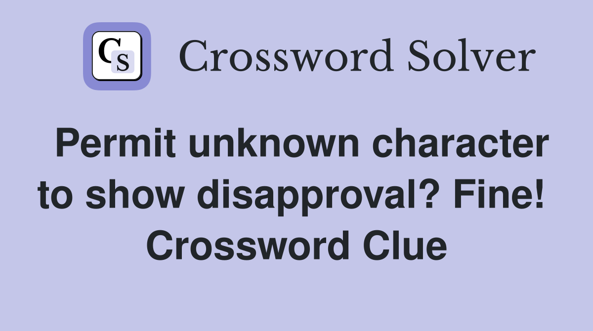 Permit unknown character to show disapproval? Fine!  Crossword Clue