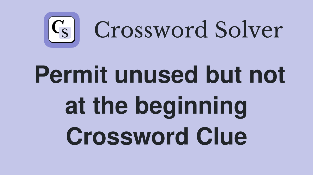 Permit unused but not at the beginning Crossword Clue
