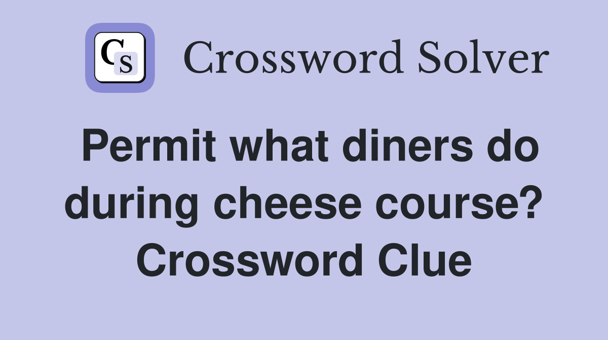 Permit what diners do during cheese course? Crossword Clue