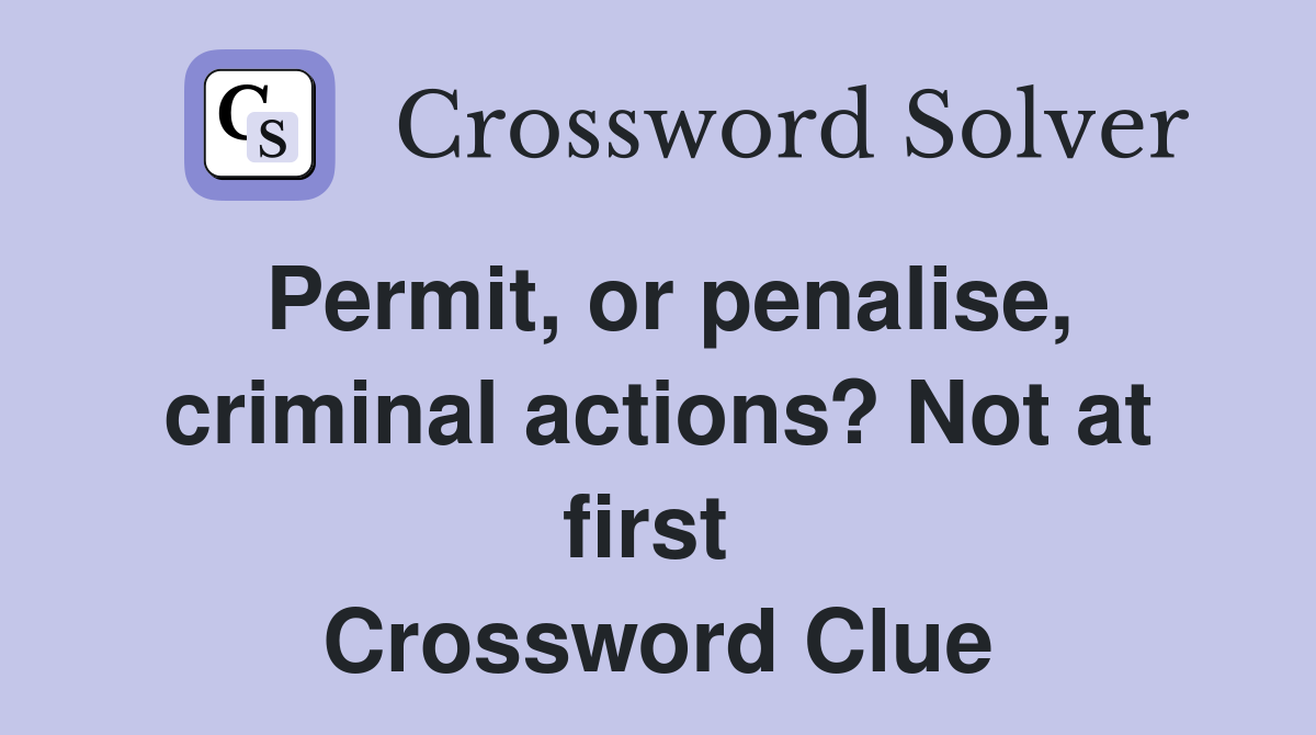Permit, or penalise, criminal actions? Not at first  Crossword Clue