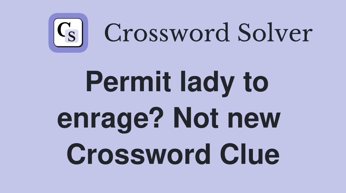 Permit lady to enrage? Not new  Crossword Clue