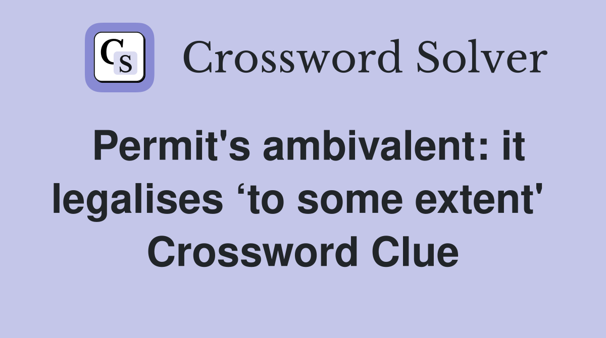 Permit's ambivalent: it legalises ‘to some extent'  Crossword Clue