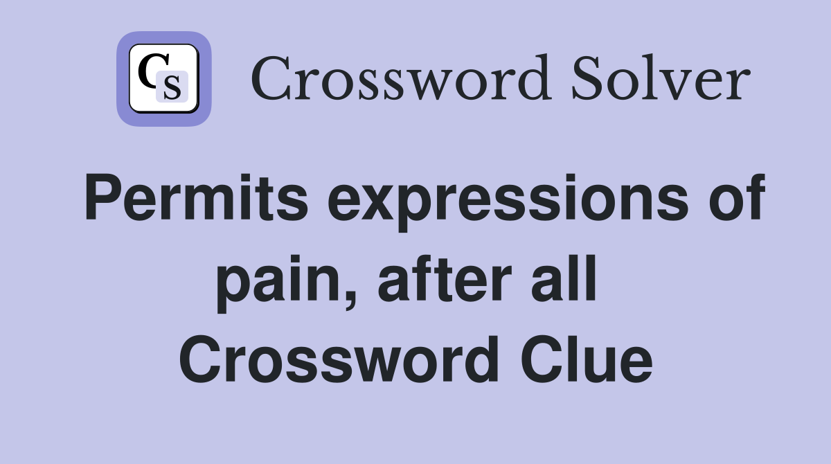 Permits expressions of pain, after all  Crossword Clue