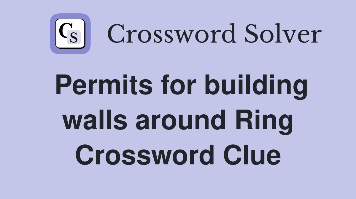 Permits for building walls around Ring Crossword Clue
