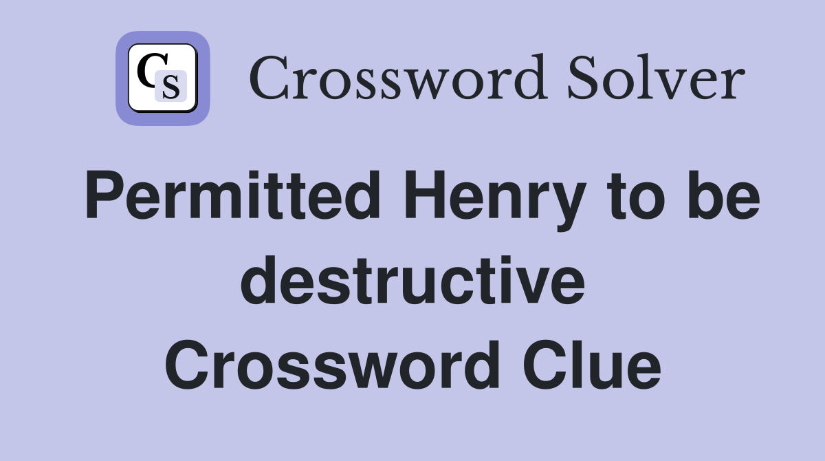 Permitted Henry to be destructive Crossword Clue