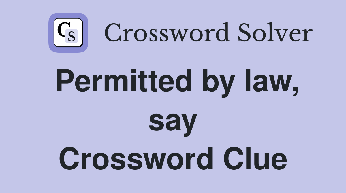Permitted by law, say Crossword Clue