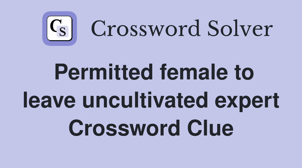 Permitted female to leave uncultivated expert Crossword Clue