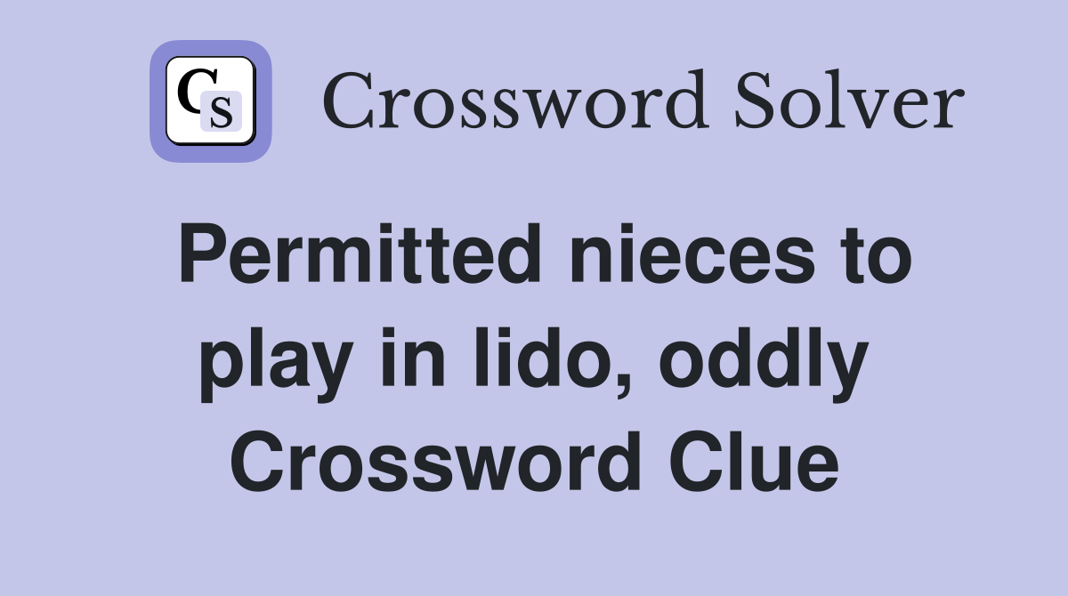 Permitted nieces to play in lido, oddly Crossword Clue