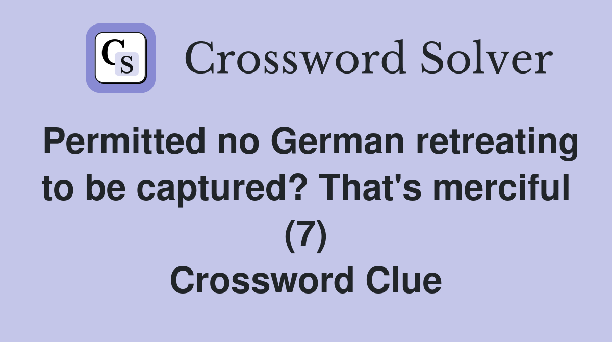 Permitted no German retreating to be captured? That's merciful (7) Crossword Clue