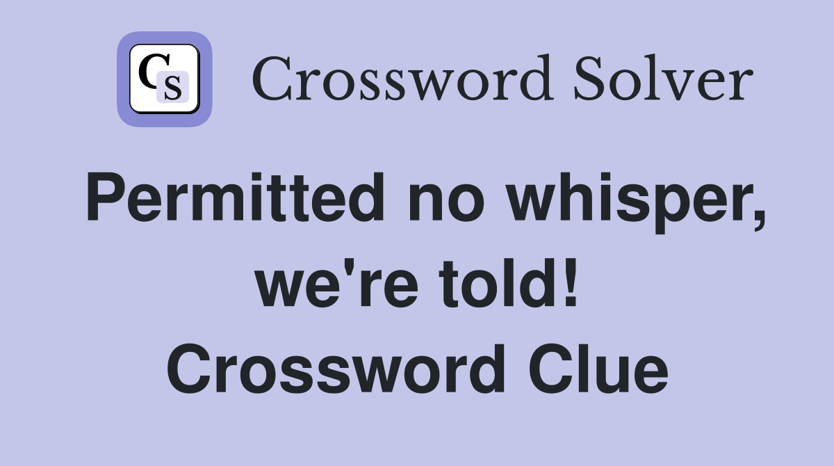 Permitted no whisper, we're told! Crossword Clue